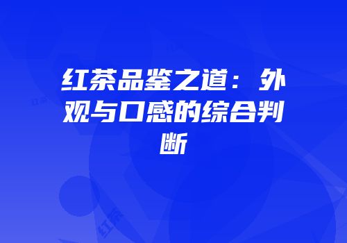 红茶品鉴之道：外观与口感的综合判断