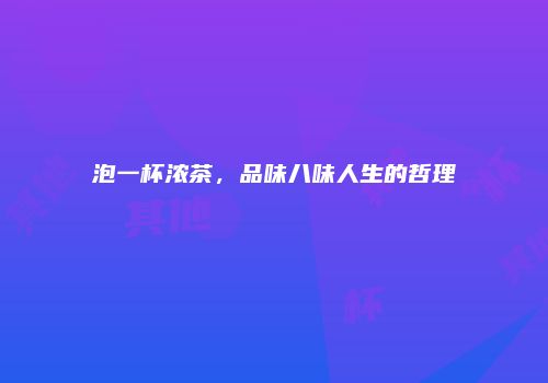 泡一杯浓茶，品味八味人生的哲理