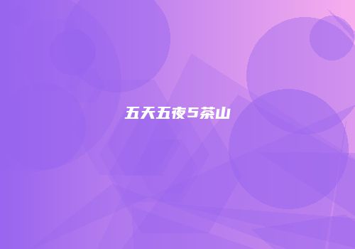 五天五夜5茶山