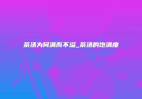 茶汤为何满而不溢_茶汤的饱满度