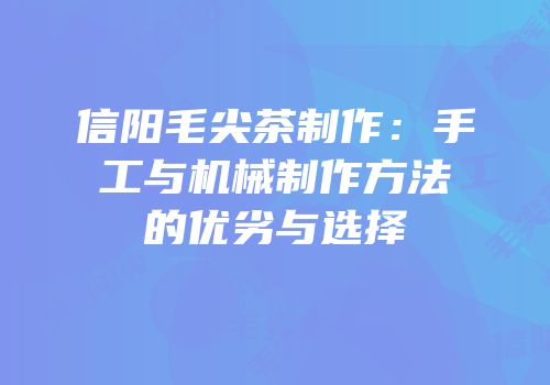 信阳毛尖茶制作：手工与机械制作方法的优劣与选择