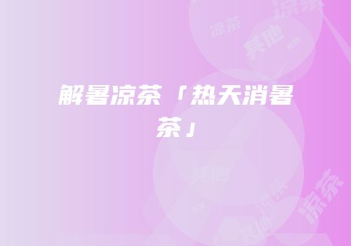 解暑凉茶「热天消暑茶」