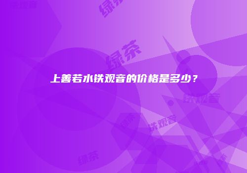 上善若水铁观音的价格是多少？