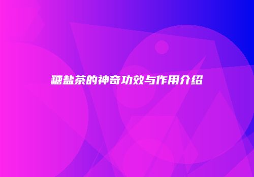 糖盐茶的神奇功效与作用介绍