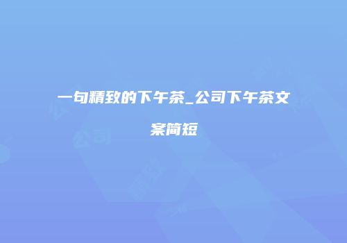 一句精致的下午茶_公司下午茶文案简短