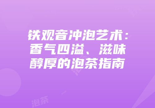 铁观音冲泡艺术：香气四溢、滋味醇厚的泡茶指南