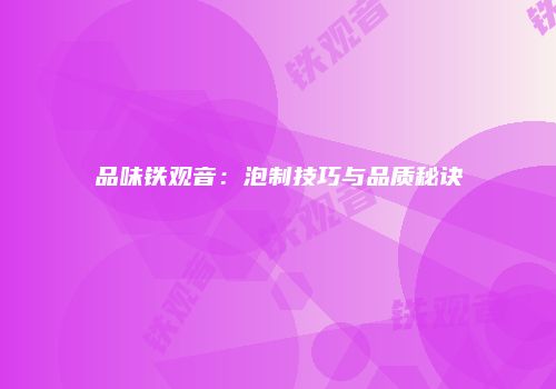 品味铁观音：泡制技巧与品质秘诀