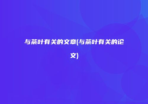 与茶叶有关的文章(与茶叶有关的论文)
