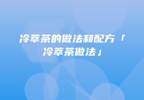 冷萃茶的做法和配方「冷萃茶做法」