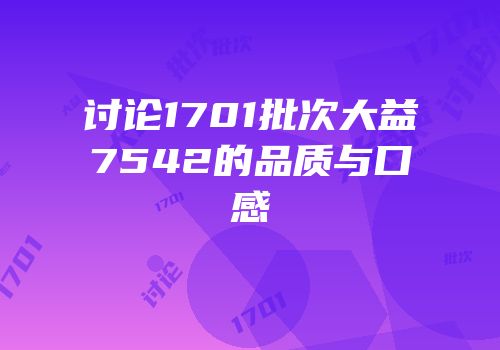 讨论1701批次大益7542的品质与口感