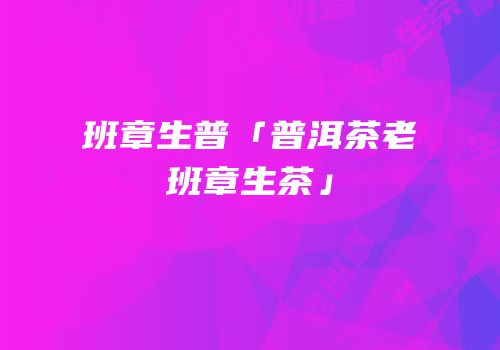 班章生普「普洱茶老班章生茶」