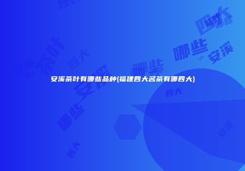 安溪茶叶有哪些品种(福建四大名茶有哪四大)