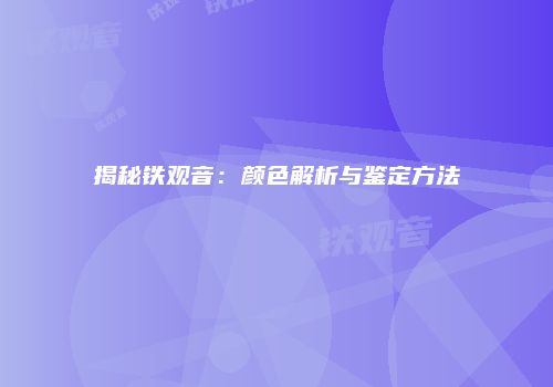 揭秘铁观音：颜色解析与鉴定方法