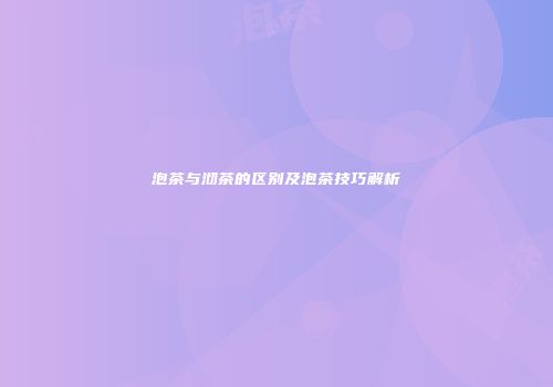 泡茶与沏茶的区别及泡茶技巧解析