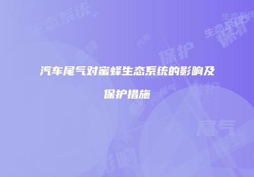 汽车尾气对蜜蜂生态系统的影响及保护措施