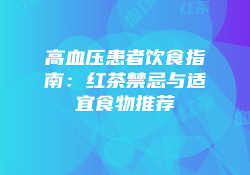 高血压患者饮食指南：红茶禁忌与适宜食物推荐