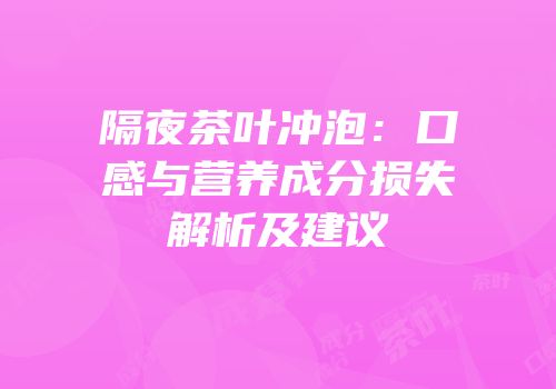隔夜茶叶冲泡：口感与营养成分损失解析及建议