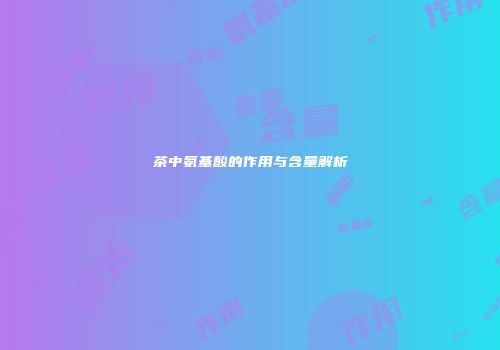 茶中氨基酸的作用与含量解析