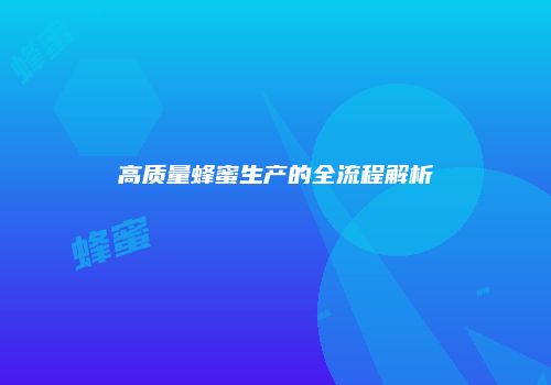 高质量蜂蜜生产的全流程解析