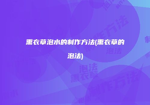 熏衣草泡水的制作方法(熏衣草的泡法)