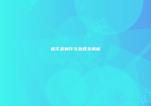 桂花茶制作与处理全解析