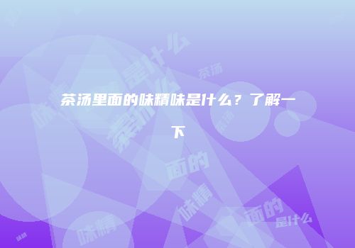 茶汤里面的味精味是什么？了解一下