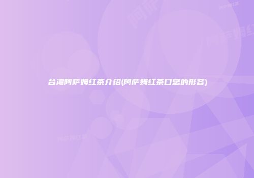 台湾阿萨姆红茶介绍(阿萨姆红茶口感的形容)