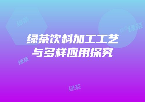 绿茶饮料加工工艺与多样应用探究