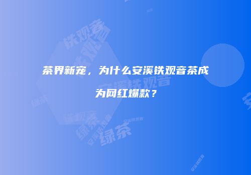 茶界新宠，为什么安溪铁观音茶成为网红爆款？