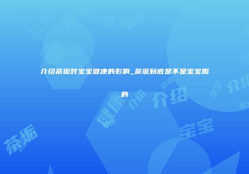 介绍茶垢对宝宝健康的影响_茶垢到底是不是宝宝喝的