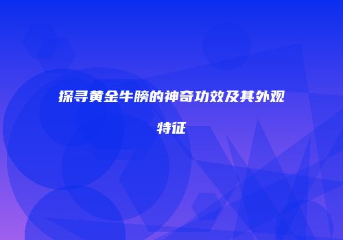 探寻黄金牛膀的神奇功效及其外观特征