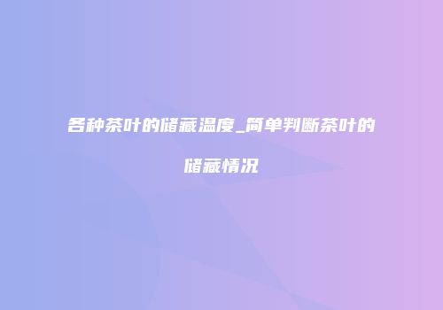 各种茶叶的储藏温度_简单判断茶叶的储藏情况