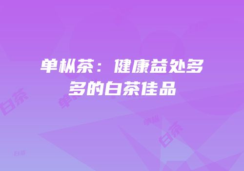 单枞茶：健康益处多多的白茶佳品