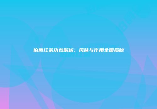 伯爵红茶功效解析：风味与作用全面揭秘