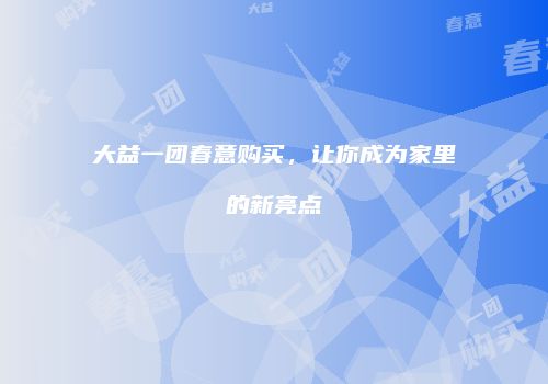 大益一团春意购买，让你成为家里的新亮点