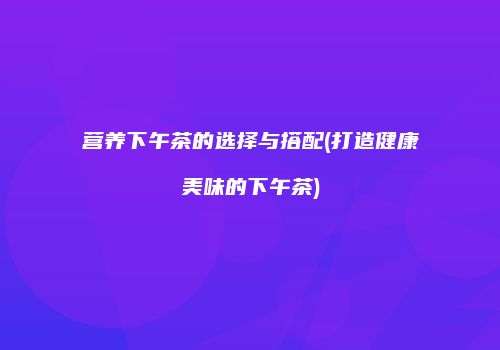 营养下午茶的选择与搭配(打造健康美味的下午茶)