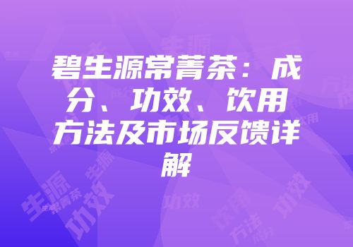 碧生源常菁茶：成分、功效、饮用方法及市场反馈详解