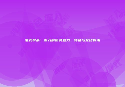港式早茶：深入解析其魅力、特色与文化传承