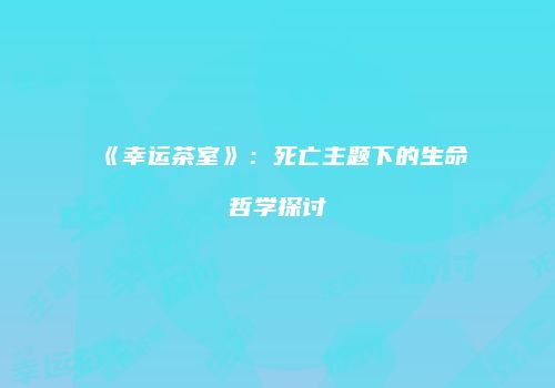 《幸运茶室》：死亡主题下的生命哲学探讨