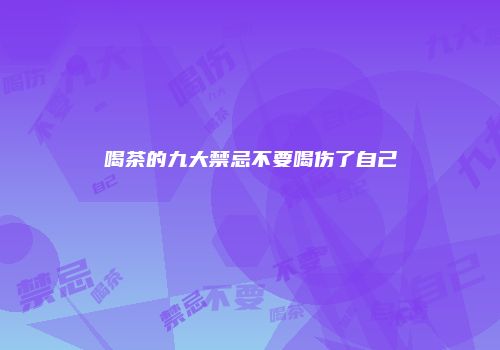 喝茶的九大禁忌不要喝伤了自己