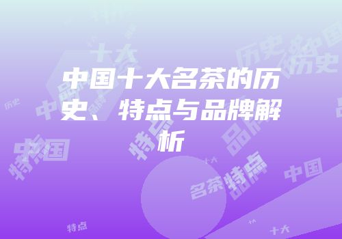 中国十大名茶的历史、特点与品牌解析