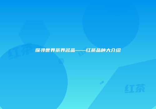 探寻世界茶界名品——红茶品种大介绍