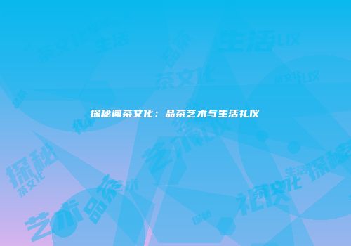 探秘闻茶文化：品茶艺术与生活礼仪