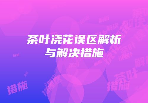 茶叶浇花误区解析与解决措施