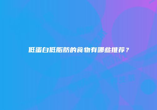 低蛋白低脂肪的食物有哪些推荐？