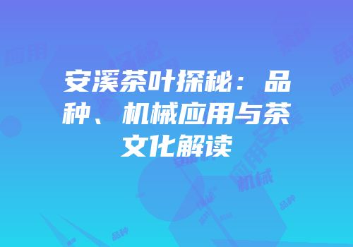安溪茶叶探秘：品种、机械应用与茶文化解读