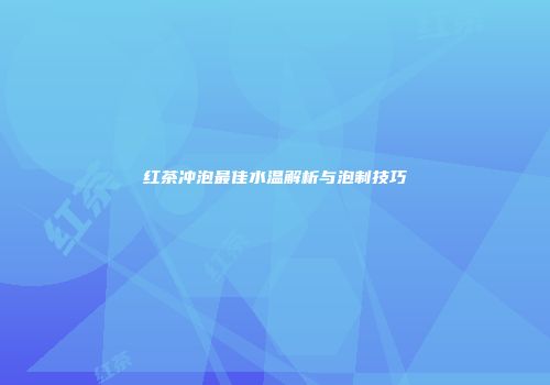 红茶冲泡最佳水温解析与泡制技巧