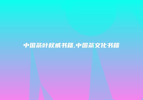 中国茶叶权威书籍,中国茶文化书籍