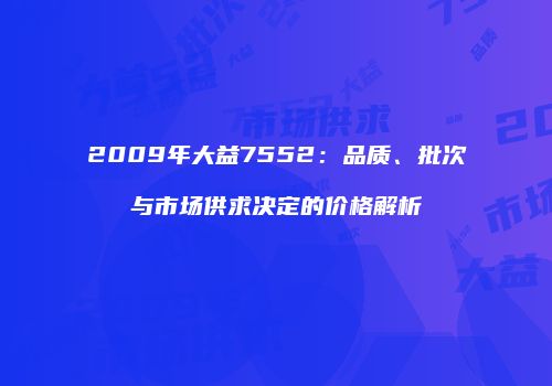 2009年大益7552：品质、批次与市场供求决定的价格解析