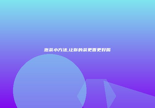 泡茶小方法,让你的茶更香更好喝